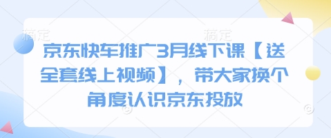 京东快车推广3月线下课【送全套线上视频】，带大家换个角度认识京东投放-鑫梵淘轻创网