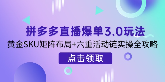 (14192期)拼多多直播爆单3.0玩法解析,黄金SKU矩阵布局+六重活动链实操全攻略-鑫梵淘轻创网