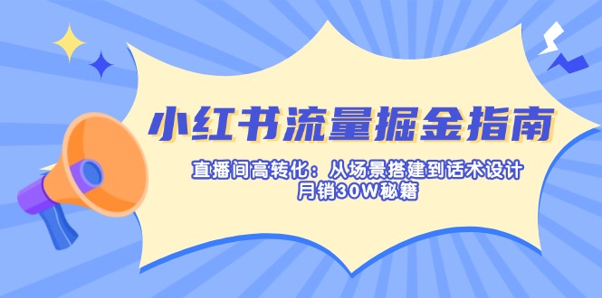 （14174期）小红书流量掘金指南：直播间高转化：从场景搭建到话术设计，月销30W秘籍-鑫梵淘轻创网