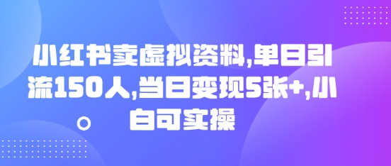 小红书卖虚拟资料,单日引流150人,当日变现5张+,小白可实操-鑫梵淘轻创网