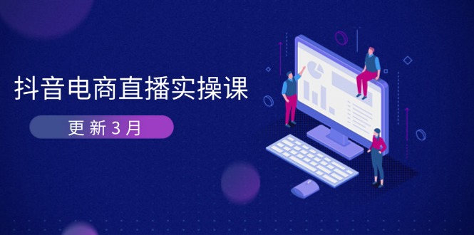 (14253期)抖音电商直播实操课-更新3月 深度剖析算法机制 快速提升直播GMV与带货变现-鑫梵淘轻创网