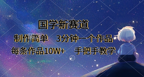 国学新赛道，制作简单，3分钟一个作品，每条作品10W+，手把手教学-鑫梵淘轻创网