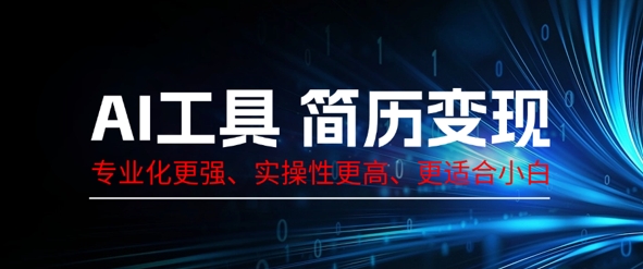 AI工具简历制作变现，专业化更强，实操性更高，更适合小白-鑫梵淘轻创网