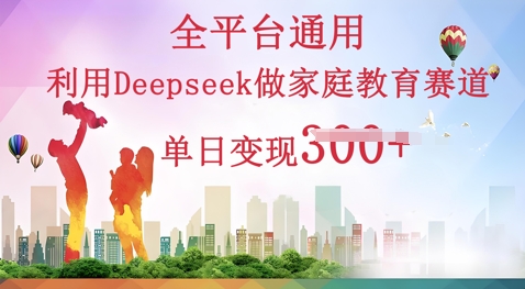 利用Deepseek做家庭教育赛道条条爆款单日变现3张-鑫梵淘轻创网