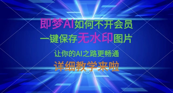 即梦AI如何不开会员,一键保存无水印图片,让你的AI之路更畅通,详细教学来啦-鑫梵淘轻创网