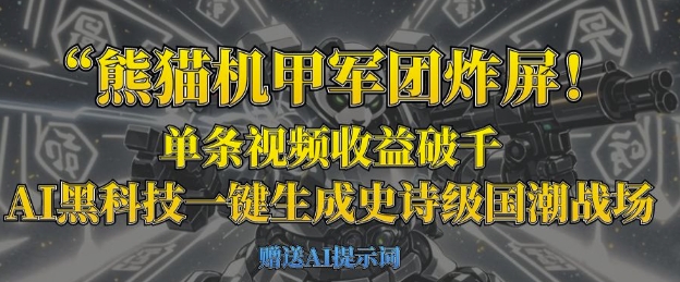 熊猫机甲军团炸屏，单条视频收益破千，AI黑科技一键生成史诗级国潮战场-鑫梵淘轻创网