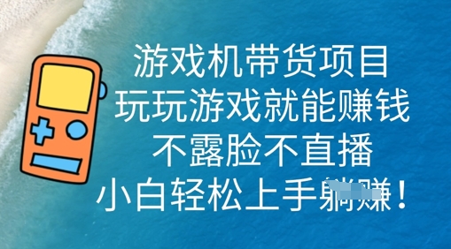 游戏机带货项目,玩玩游戏就能挣钱,不露脸不直播,小白轻松上手-鑫梵淘轻创网