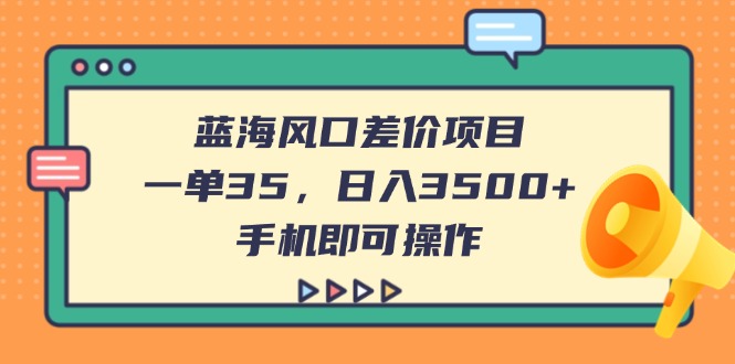 (14164期)蓝海风口差价项目,一单35,日入3500+,手机即可操作-鑫梵淘轻创网