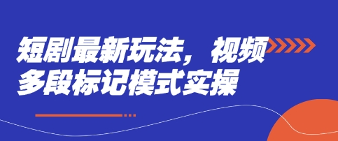 短剧最新玩法，视频多段标记模式实操-鑫梵淘轻创网
