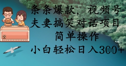 条条爆款,视频号夫妻搞笑对话项目,简单操作,小白轻松日入3张+-鑫梵淘轻创网