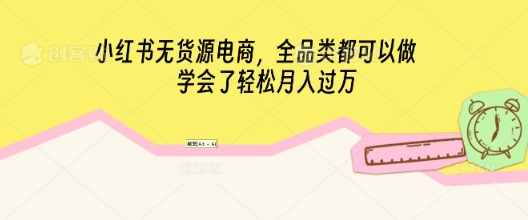 小红书无货源电商，全品类都可以做，学会了轻松月入过W-鑫梵淘轻创网
