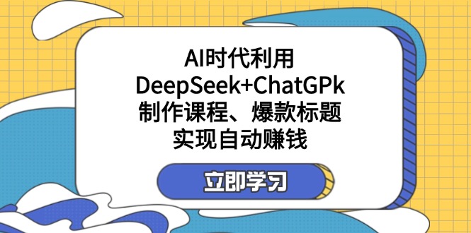 (14149期)某付费文:AI时代利用DeepSeek+ChatGPk制作课程、爆款标题,实现自动赚钱-鑫梵淘轻创网
