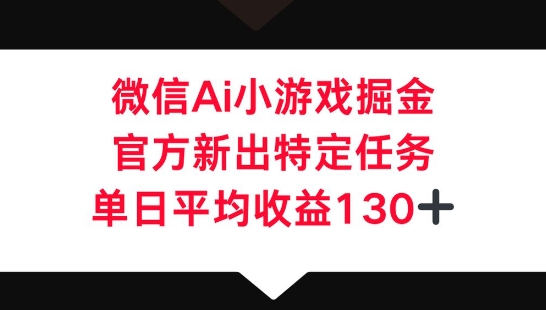 微信AI小游戏掘金,官方新出特定任务,单日平均收益130+-鑫梵淘轻创网