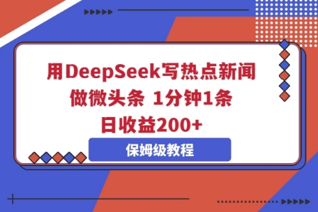 用DeepSeek写热点新闻做微头条,1分钟1条,日收益2张-鑫梵淘轻创网