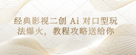 经典影视二创 Ai 对口型玩法爆火,教程攻略送给你-鑫梵淘轻创网