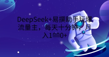 DeepSeek+易撰助手玩爆流量主,每天十分钟,月入1000+-鑫梵淘轻创网