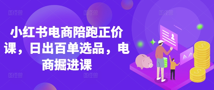 小红书电商陪跑正价课,小红书官方认证电商讲师教学,日出百单选品,电商掘进课-鑫梵淘轻创网