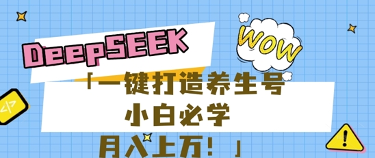 25年最新风口，用DeepSeek做养生号，小白必学，日入数张，一条作品涨粉1W+-鑫梵淘轻创网