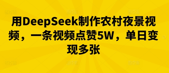 用DeepSeek制作农村夜景视频,一条视频点赞5W,单日变现多张-鑫梵淘轻创网