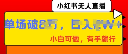 小红书无人直播,纯小白可做,有手就行,单场直播销售额破8w-鑫梵淘轻创网