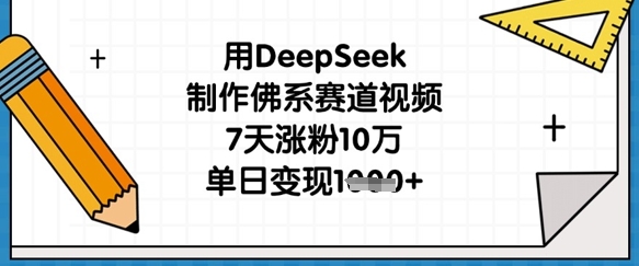 用DeepSeek制作佛系赛道视频，7天涨粉10万，单日变现1k-鑫梵淘轻创网