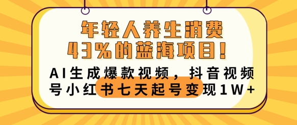 年轻人养生消费43%的蓝海项目，AI生成爆款视频，抖音视频号小红书七天起号变现1w-鑫梵淘轻创网