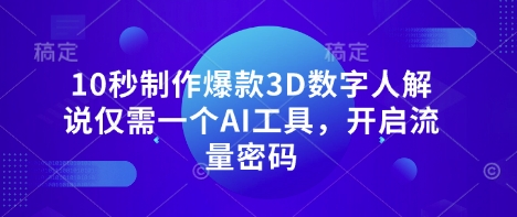 10秒制作爆款3D数字人解说仅需一个AI工具,开启流量密码-鑫梵淘轻创网
