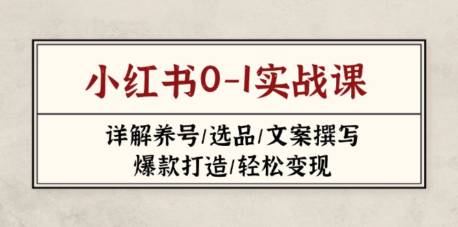 (14237期)小红书0-1实战课(2023-2025),详解养号/选品/文案撰写/爆款打造/轻松变现-鑫梵淘轻创网