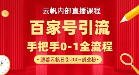 【云帆内部直播课】百家号高效引流 ，单号单日引300+精准创业粉，一分钟一条原创素材，引爆你的私域流量-鑫梵淘轻创网