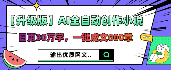 【升级版】AI全自动创作小说，日更30万字，一键成文600章-鑫梵淘轻创网