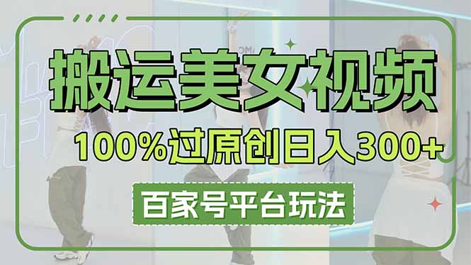 (14207期)搬运美女视频100%过原创大揭秘,百家号平台玩法,轻松日入3000+(可矩阵)-鑫梵淘轻创网