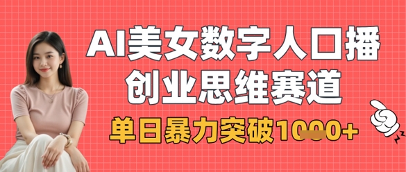 AI美女数字人口播商业思维赛道，单日暴力突破1k+-鑫梵淘轻创网