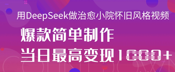 用DeepSeek做治愈小院怀旧风格视频,爆款轻松制作,当日最高变现1k-鑫梵淘轻创网