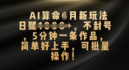 AI算命4月新玩法，日入数张，不封号，5分钟一条作品，简单好上手，可批量操作-鑫梵淘轻创网