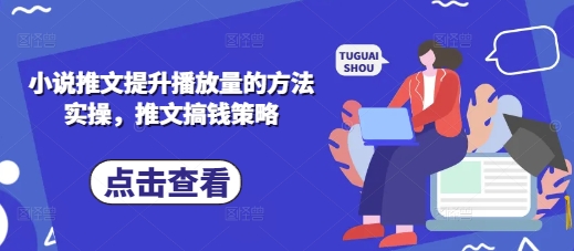 小说推文提升播放量的方法实操，推文搞钱策略-鑫梵淘轻创网