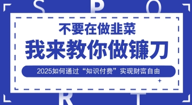 韭菜生涯终结者,我来教你做镰刀,2025如何通过“知识付费”实现财F自由【揭秘】-鑫梵淘轻创网