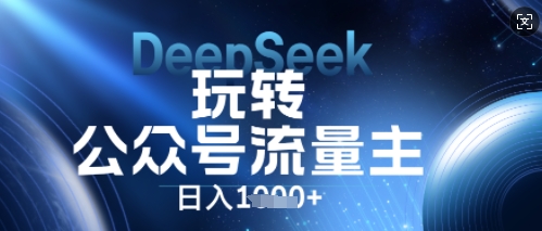 DeepSeek玩转公众号流量主,日入数张,每天几分钟,操作简单零门槛-鑫梵淘轻创网
