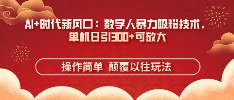 AI+时代新风口：数字人暴力吸粉技术，单机日引3张+可放大-鑫梵淘轻创网