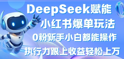 DeepSeek赋能小红书爆单玩法0粉新手小白都能操作,执行力跟上收益轻松上W,懒人勿做-鑫梵淘轻创网