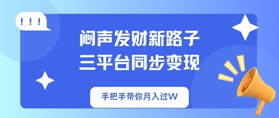 （14182期）闷声发财新路子！三平台同步变现，手把手带你月入过W-鑫梵淘轻创网