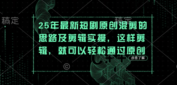 25年最新短剧原创混剪的思路及剪辑实操，这样剪辑，就可以轻松通过原创-鑫梵淘轻创网