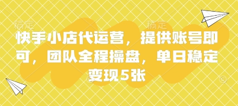 快手小店代运营，提供账号即可，团队全程操盘，单日稳定变现5张【揭秘】-鑫梵淘轻创网