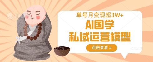 AI国学私域运营模型，单号月变现过W-鑫梵淘轻创网