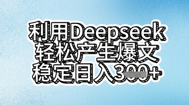 利用deepseek轻松产出爆文，稳定日入3张-鑫梵淘轻创网